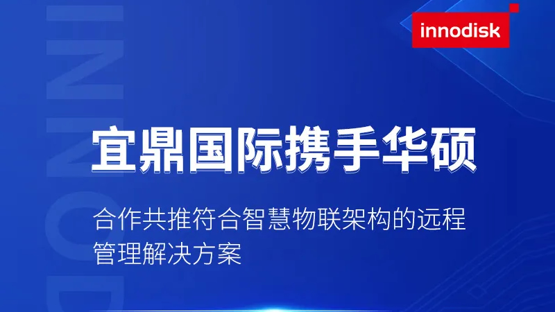 宜鼎国际携手华硕合作共推符合智慧物联架构的远程管理解决方案